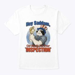 Hey Saddam Get Ready For Your Inspection Shirt