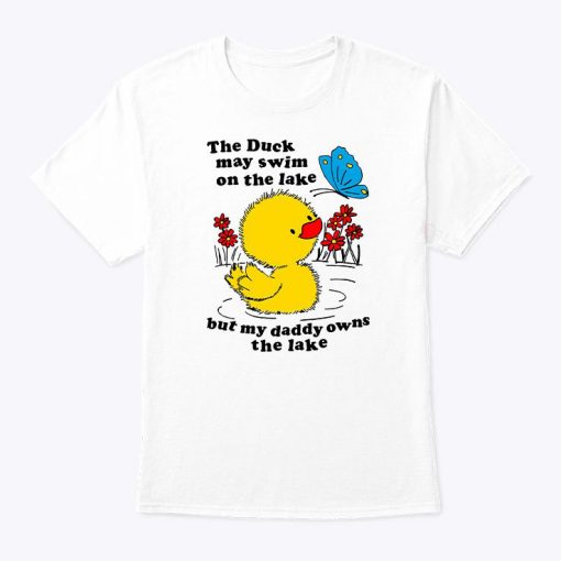 Holes Trout Walker The Duck May Swim On The Lake But My Daddy Owns The Lake Shirt