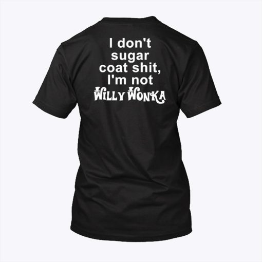 I Dont Sugar Coat Shit Im Not Willy Wonka T Shirt