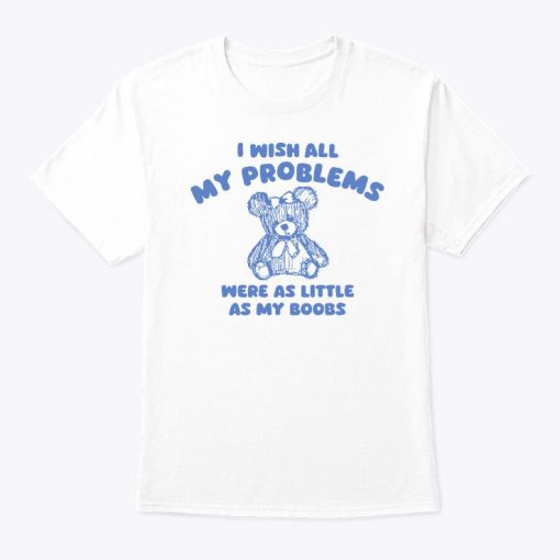 I Wish All My Problems Were Little As My Boobs Shirt