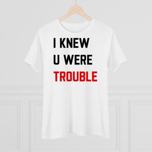 I knew u were trouble shirt