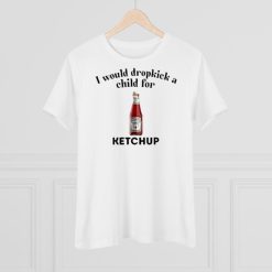 I would dropkick a child for ketchup shirt