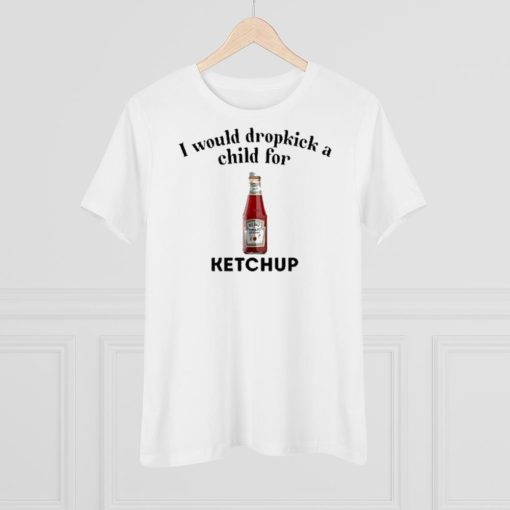I would dropkick a child for ketchup shirt