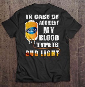 In Case Of Accident My Blood Type Is Bud Light Shirt