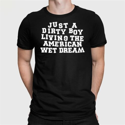 Just A Dirty Boy Living The American Wet Dream Shirt