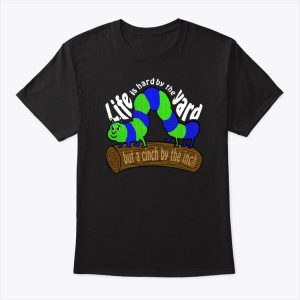 Life Is Hard by the Yard but a Cinch by the Inch T Shirt