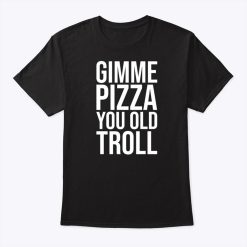 Louie Ruelas Gimme Pizza You Old Troll Shirt