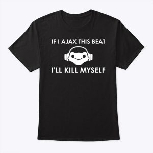 Lucio Overwatch If I Ajax This Beat Ill Kill Myself Shirt