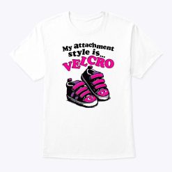 My Attachment Style Is Velcro T Shirt