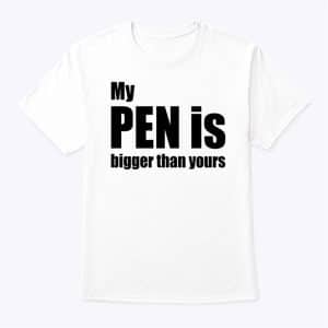 My Pen Is Bigger Than Yours Funny Pen Shirt