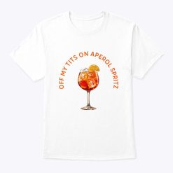 Off My Tits On Aperol Spritz T Shirt