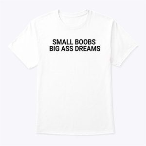 Small Boobs Big Ass Dreams T Shirt Sweatshirt, Hoodie