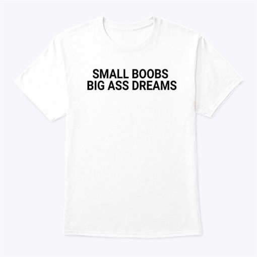 Small Boobs Big Ass Dreams T Shirt Sweatshirt, Hoodie