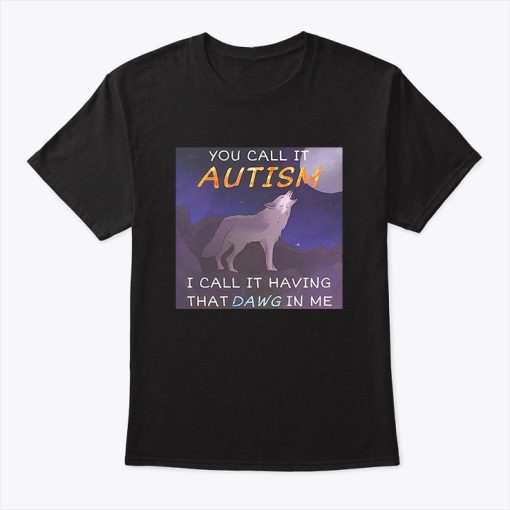 You Call It Autism I Call It Having That Dawg In Me Shirt